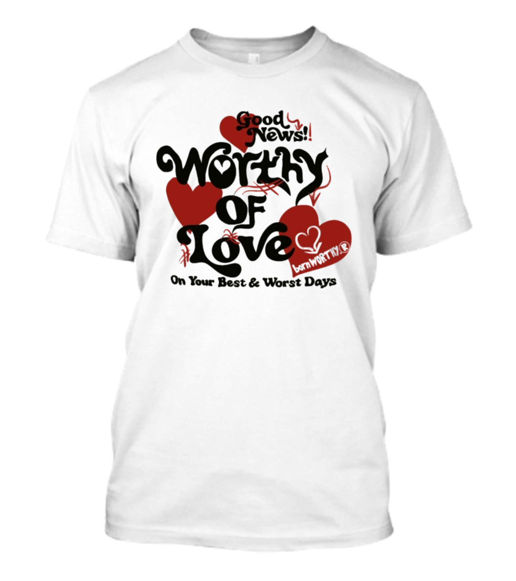 Good News Worthy Of Love On Your Best & Worst Days Heart Artistry T-Shirt
