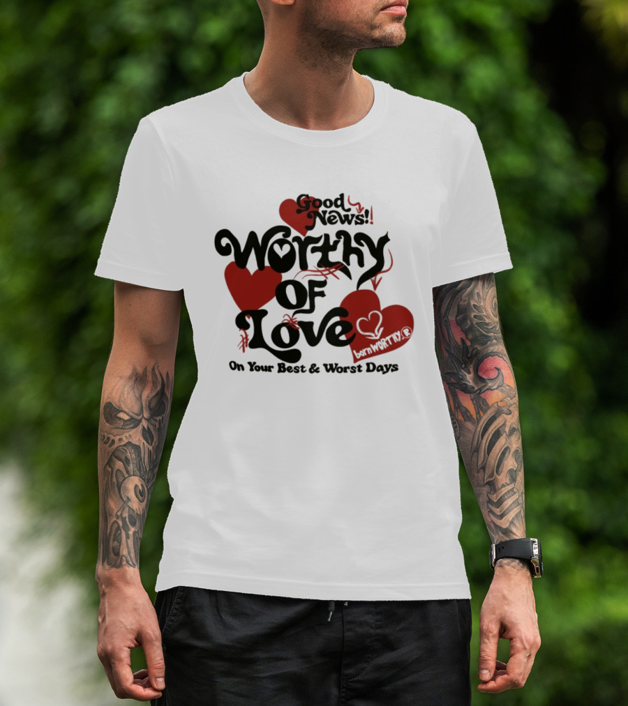 Good News Worthy Of Love On Your Best & Worst Days Heart Artistry T-Shirt
