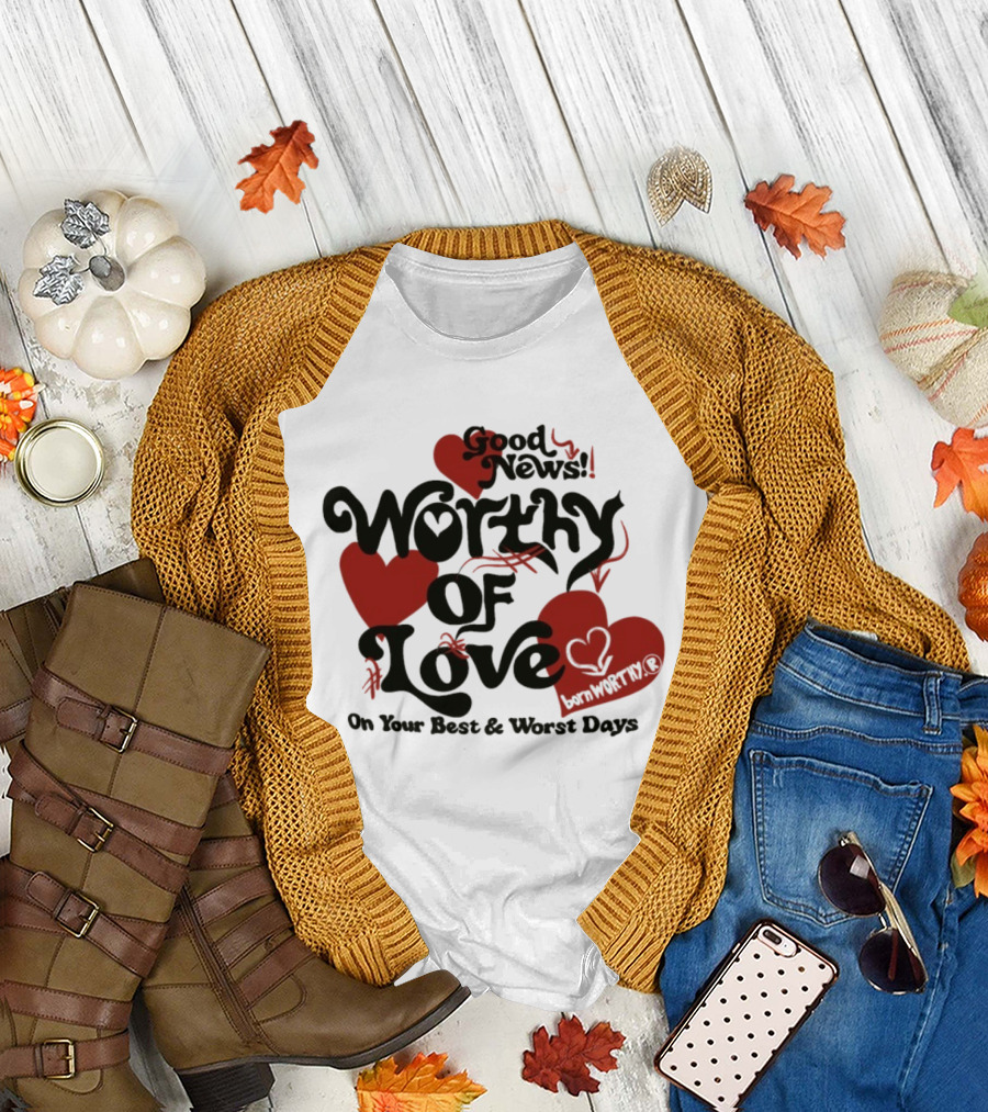 Good News Worthy Of Love On Your Best & Worst Days Heart Artistry T-Shirt