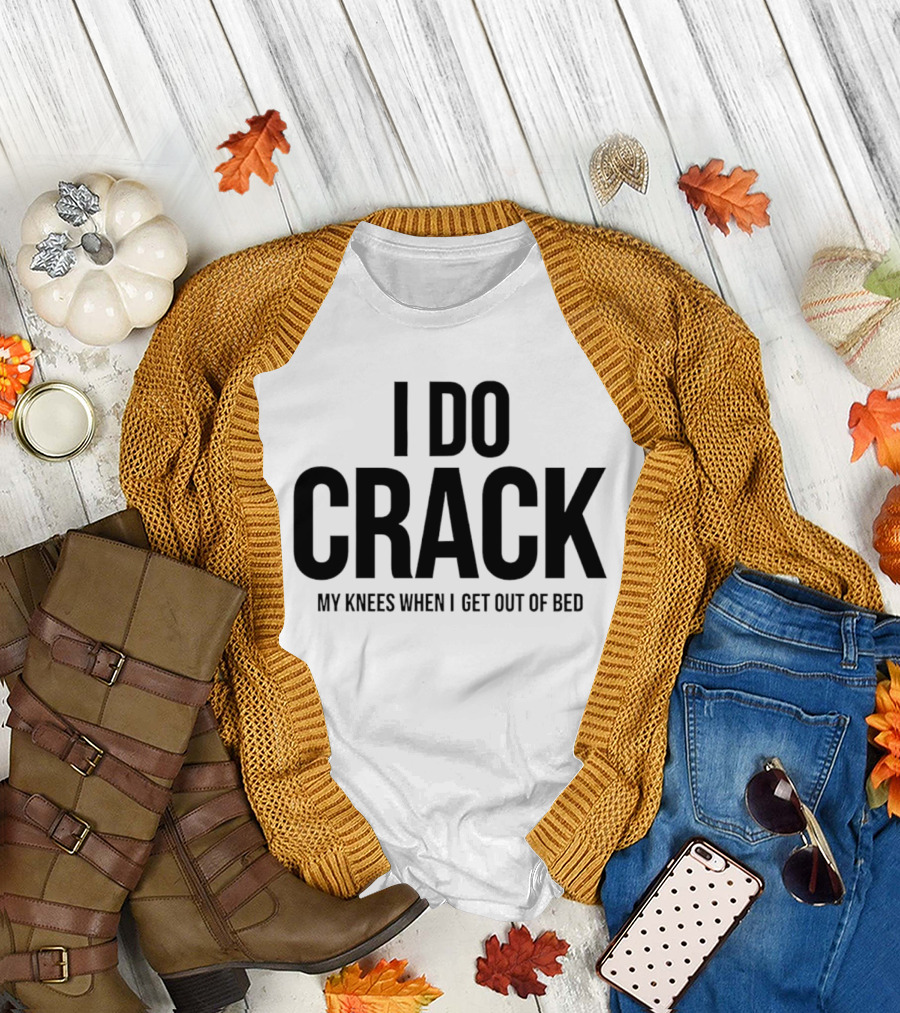 I Do Crack My Knees When I Get Out of Bed T-Shirt