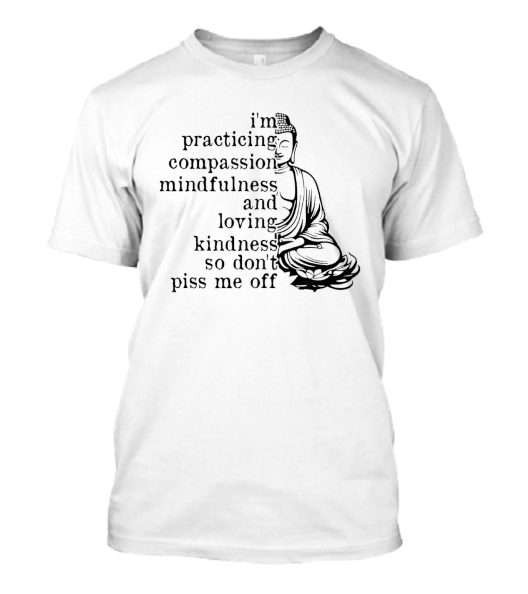 I'm Practicing Compassion Mindfulness And Loving Kindness So Don't Piss Me Off Buddha T-Shirt