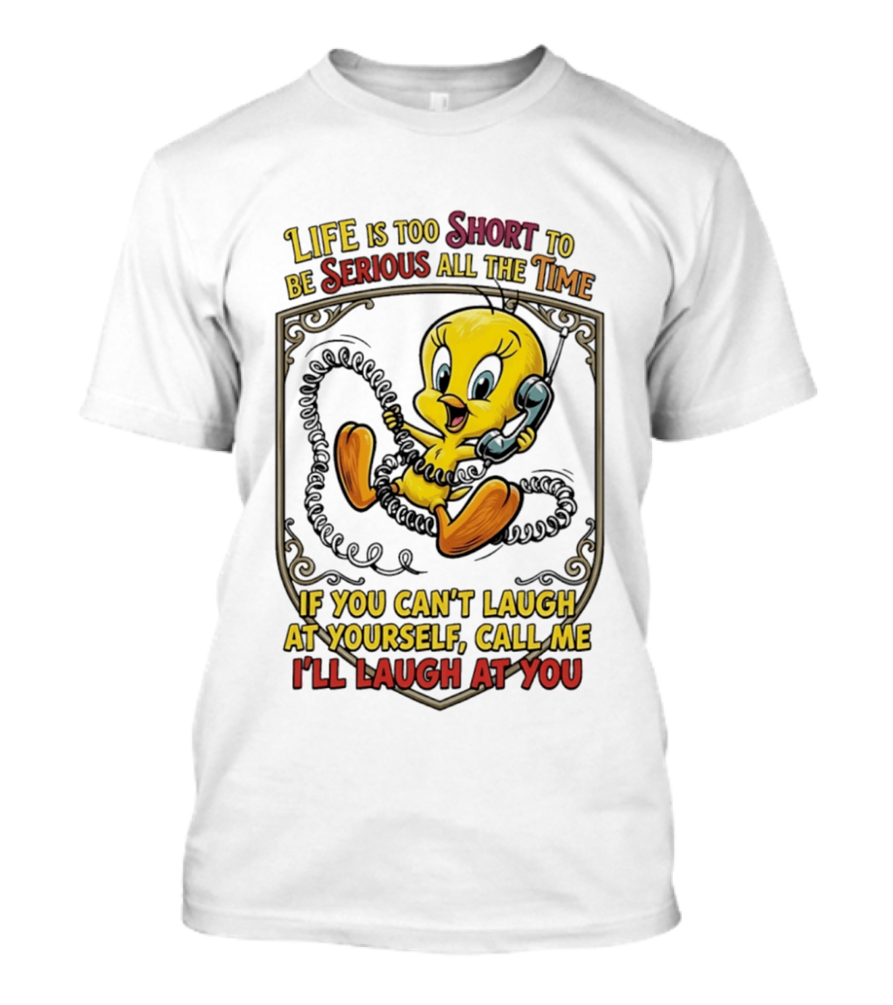 Life Is Too Short To Be Serious All The Time Tweety If You Can't Laugh At Yourself Call Me I'll Laugh At You T-Shirt