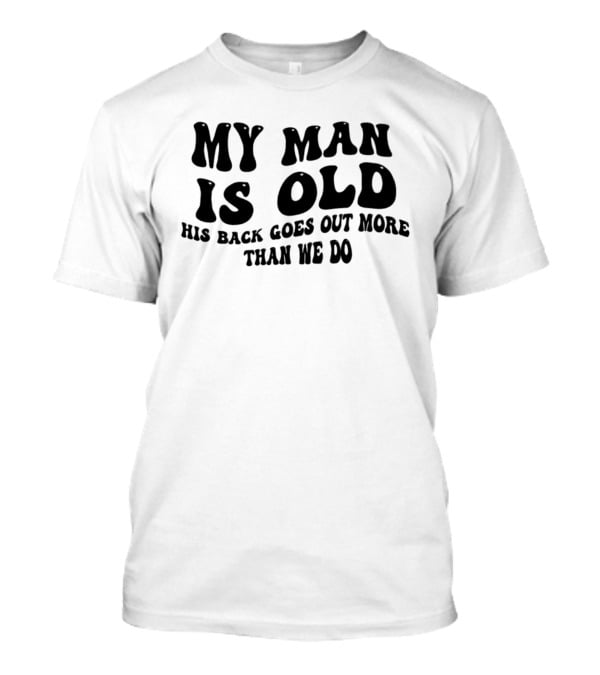 My Man Is Old His Back Goes Out More Than We Do T-Shirt