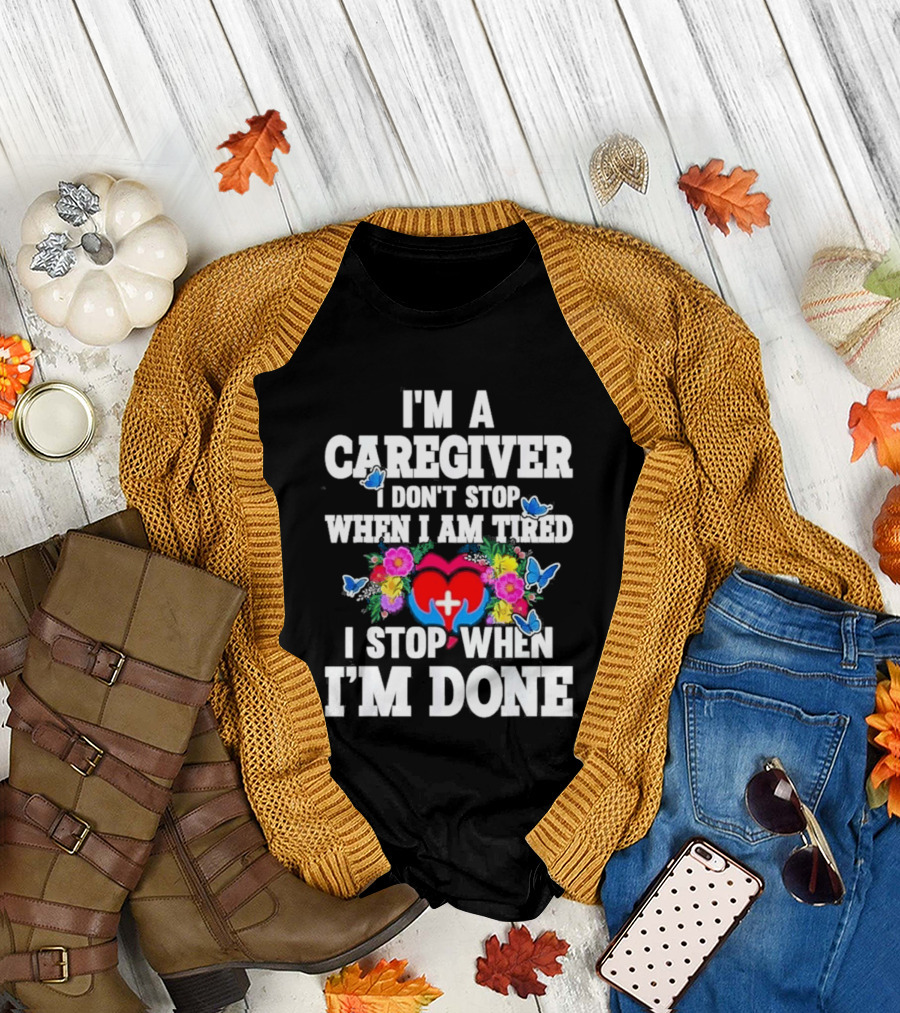 I'm A Caregiver Heart and Flowers with Butterflies I Don't Stop When I Am Tired I Stop When I'm Done T-Shirt