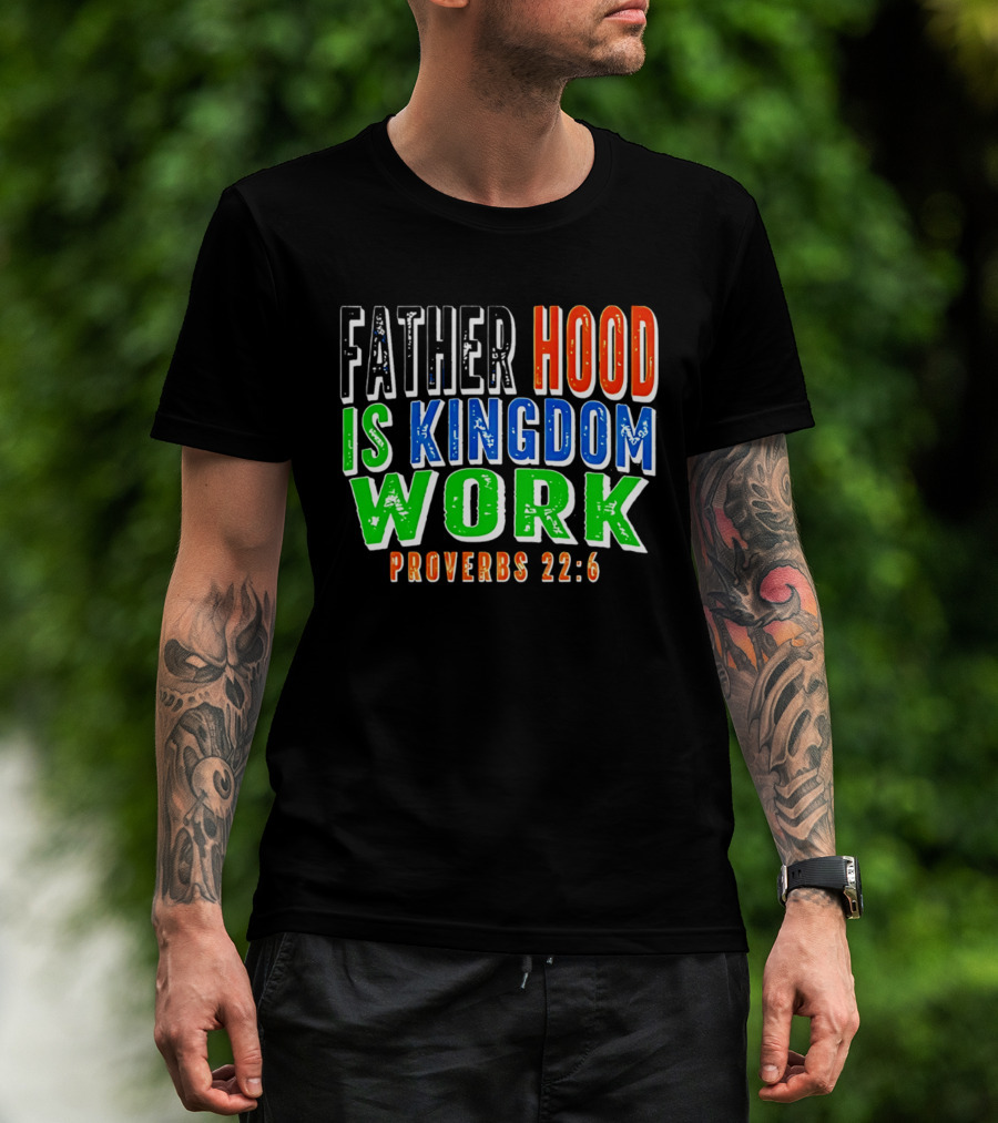 Father Hood Is Kingdom Work Proverbs 22:6 T-Shirt