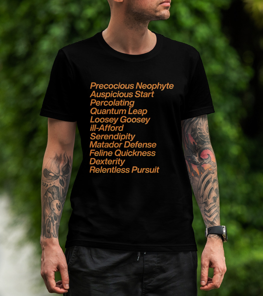 Precocious Neophyte Auspicious Start Serendipity Quantum Leap Matador Defense Relentless Pursuit T-Shirt
