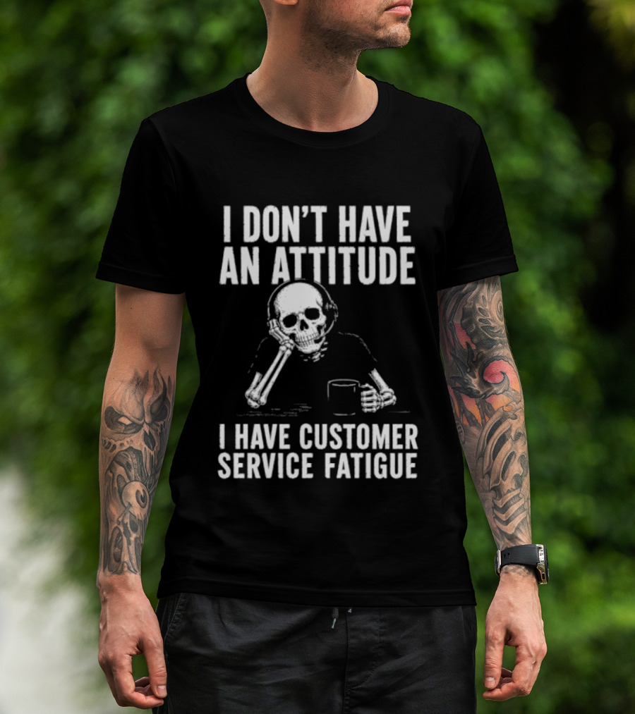 Skeleton I Don't Have An Attitude I Have Customer Service Fatigue T-Shirt