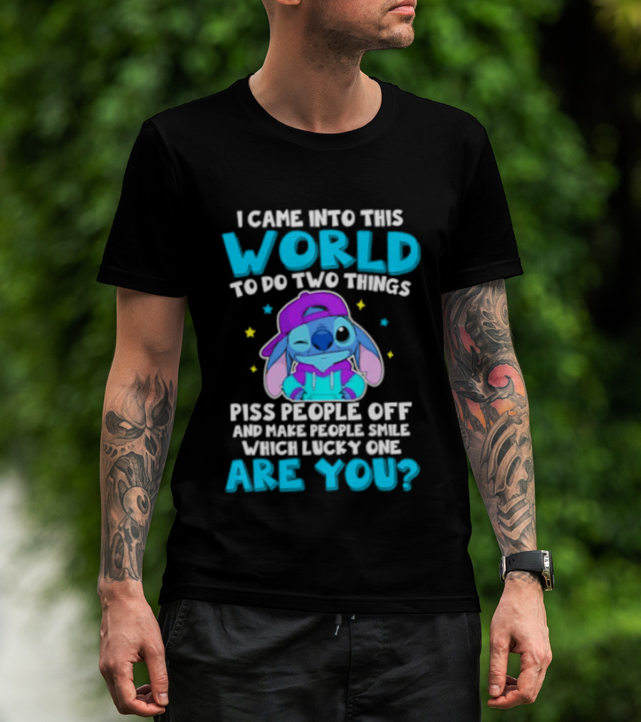 I Came Into This World To Do Two Things Piss People Off And Make People Smile Which Lucky One Are You Stitch T-Shirt