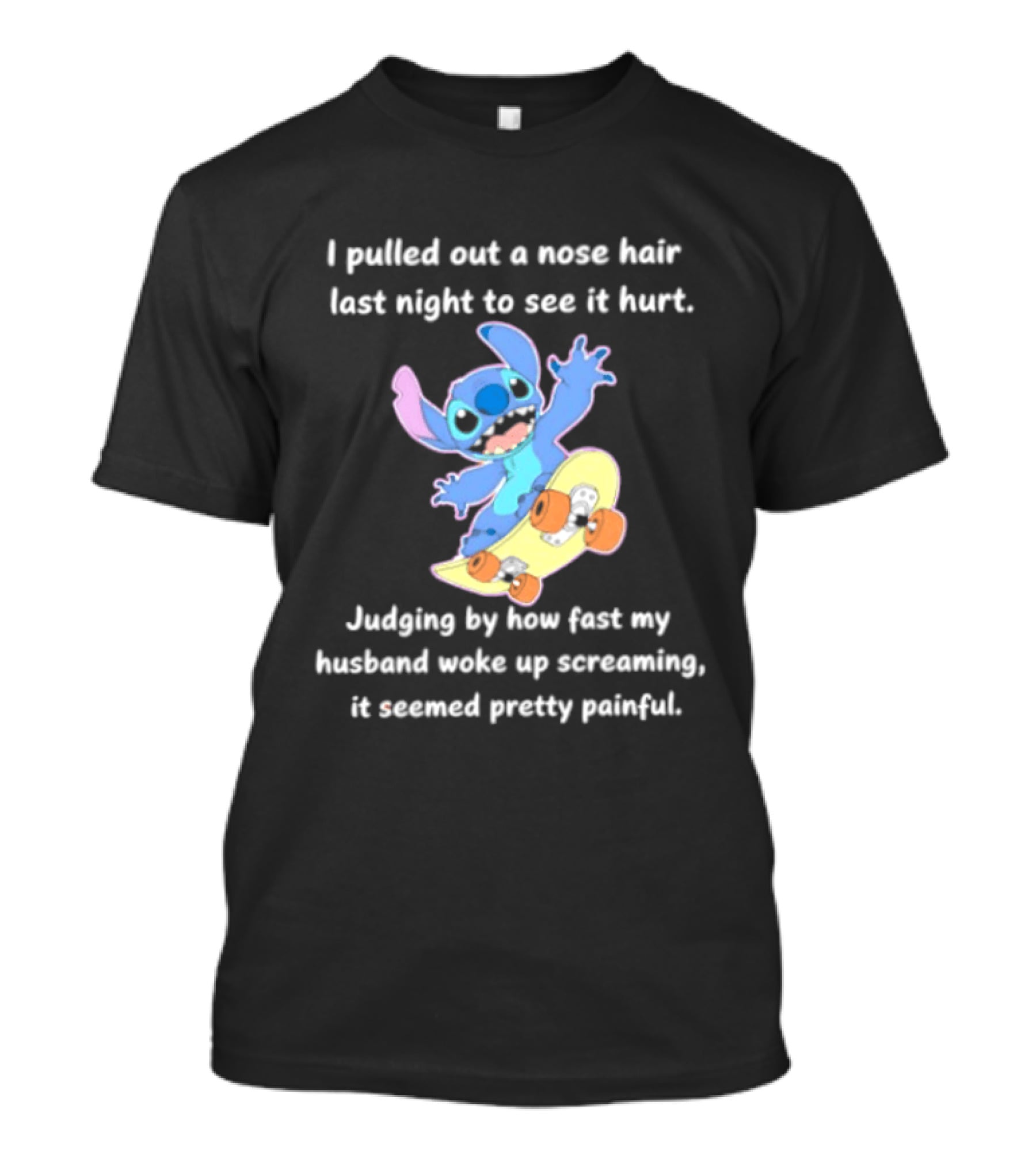 Stitch I Pulled Out A Nose Hair Last Night To See It Hurt Judging By How Fast My Husband Woke Up Screaming T-Shirt