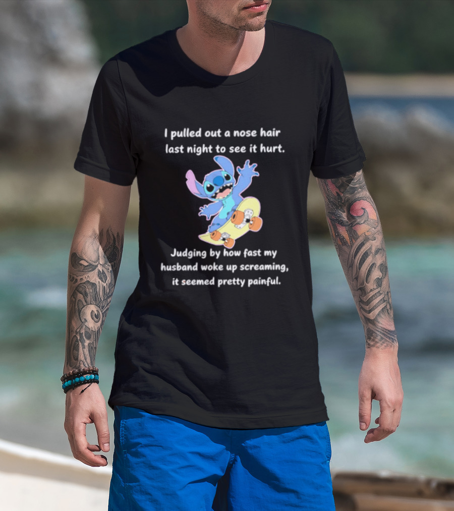Stitch I Pulled Out A Nose Hair Last Night To See It Hurt Judging By How Fast My Husband Woke Up Screaming T-Shirt