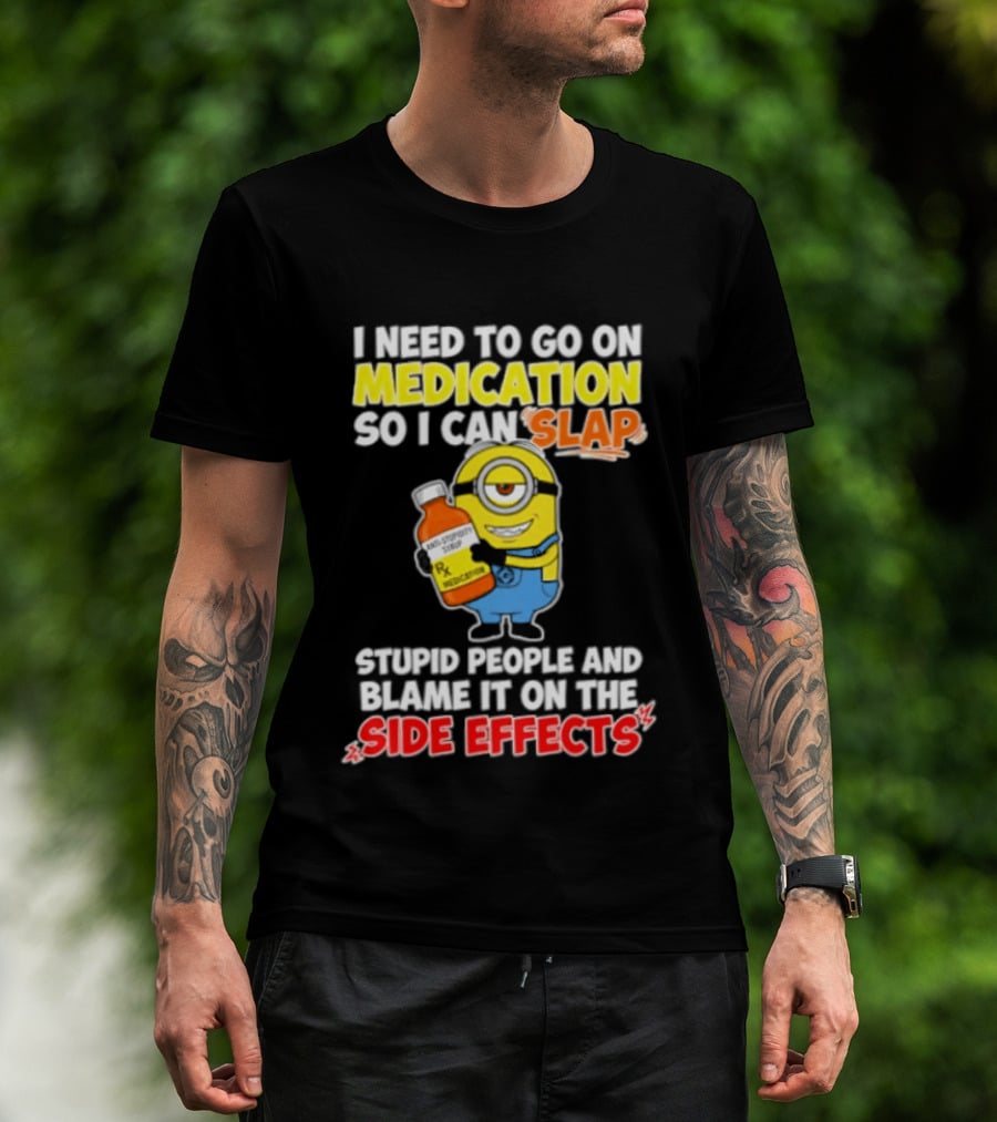 Minion I Need To Go On Medication So I Can Slap Stupid People And Blame It On The Side Effects T-Shirt