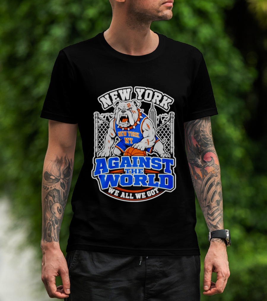 New York Against The World Bulldog We All We Got NY Knicks T-Shirt