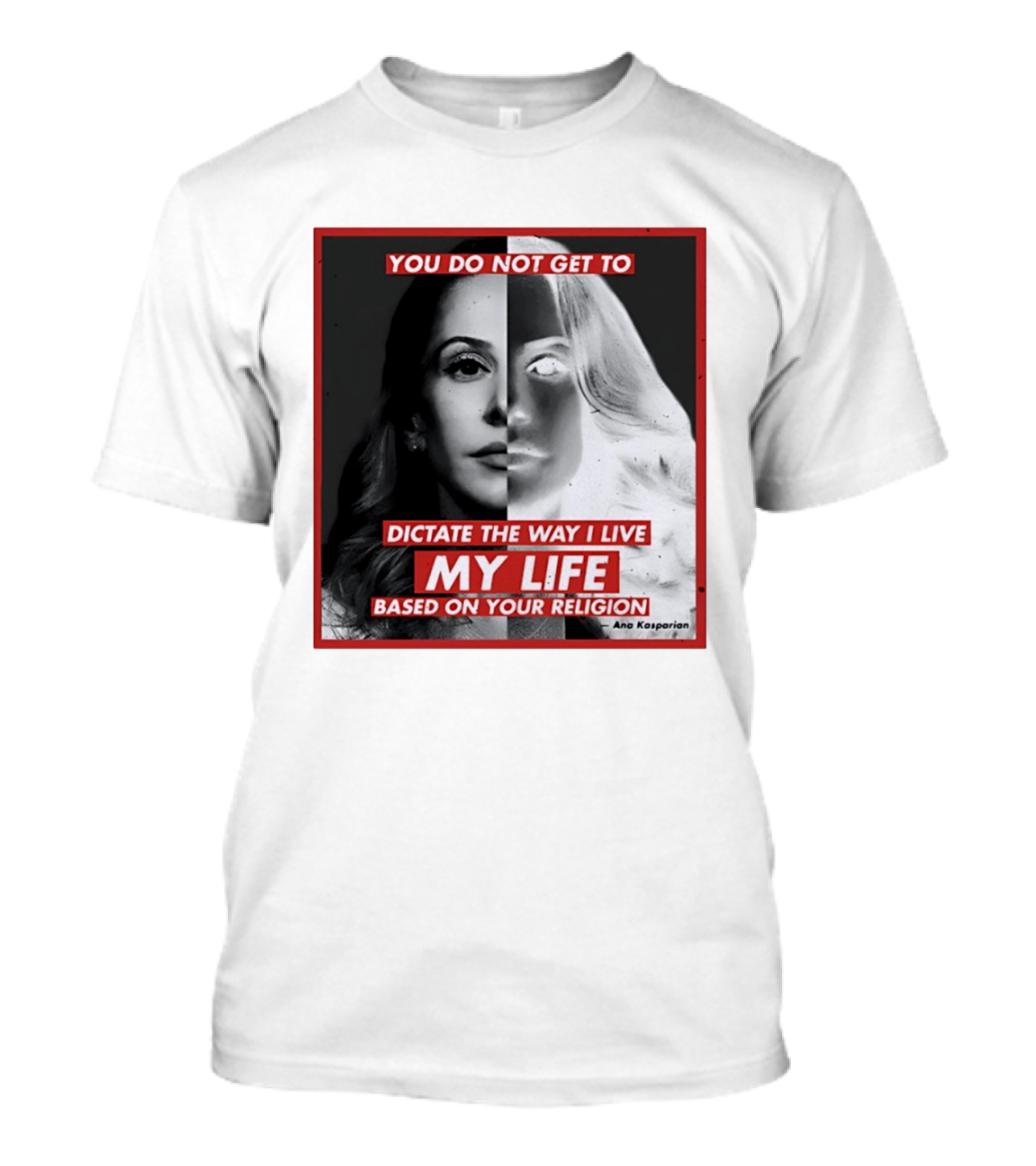You Do Not Get To Dictate The Way I Live My Life Based On Your Religion Ana Kasparian T-Shirt