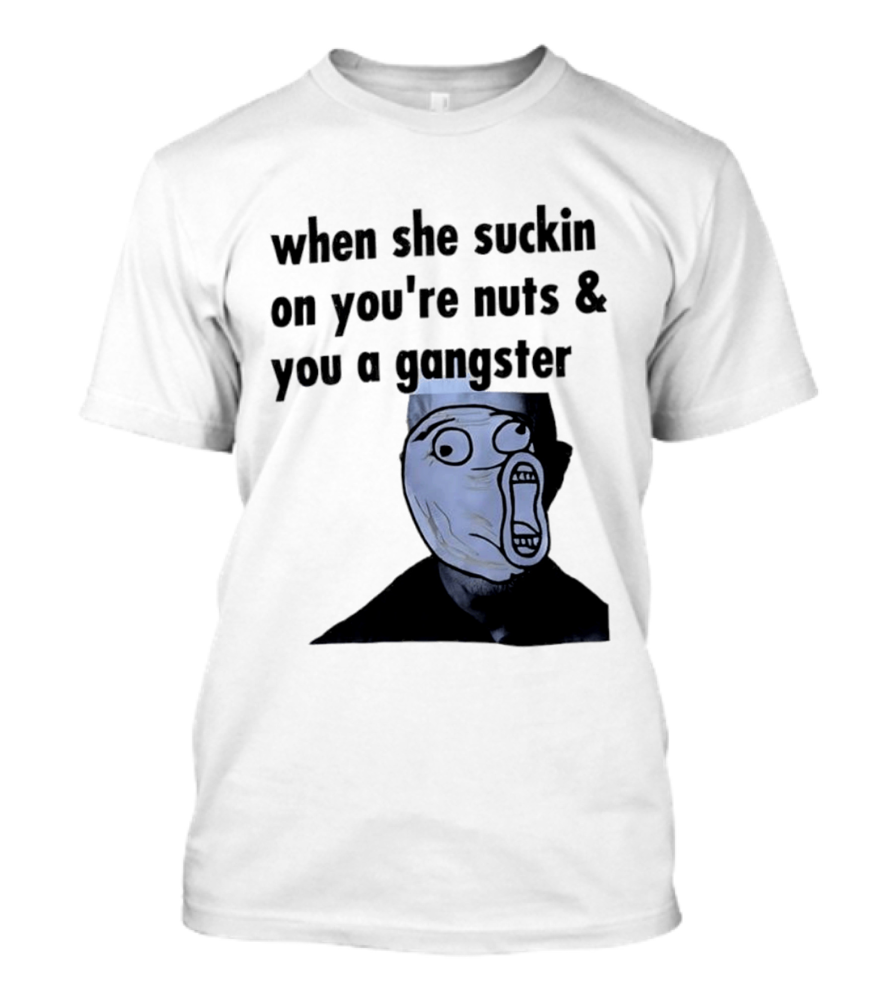 When She Suckin On You're Nuts You A Gangster Meme Face T-Shirt