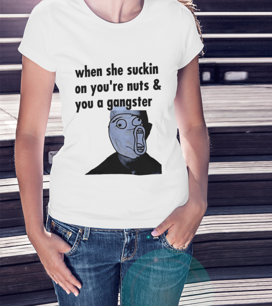 When She Suckin On You're Nuts You A Gangster Meme Face T-Shirt