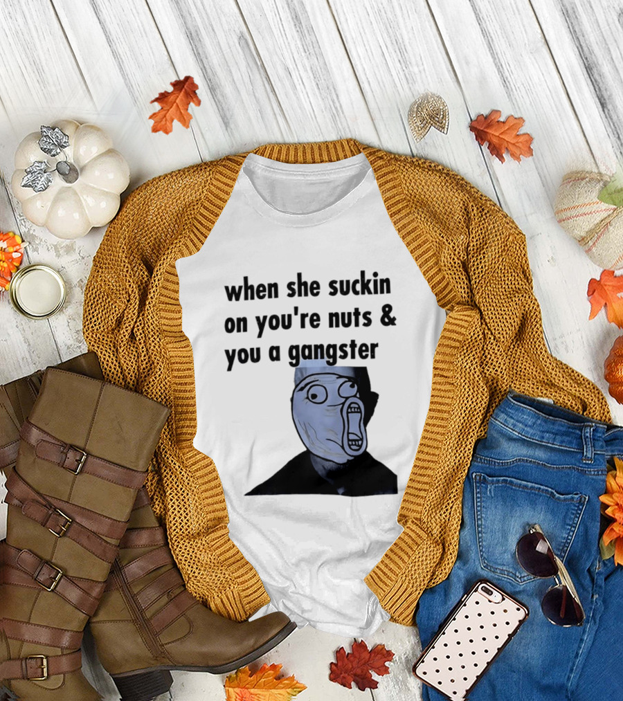 When She Suckin on You're Nuts You a Gangster Meme Face T-Shirt
