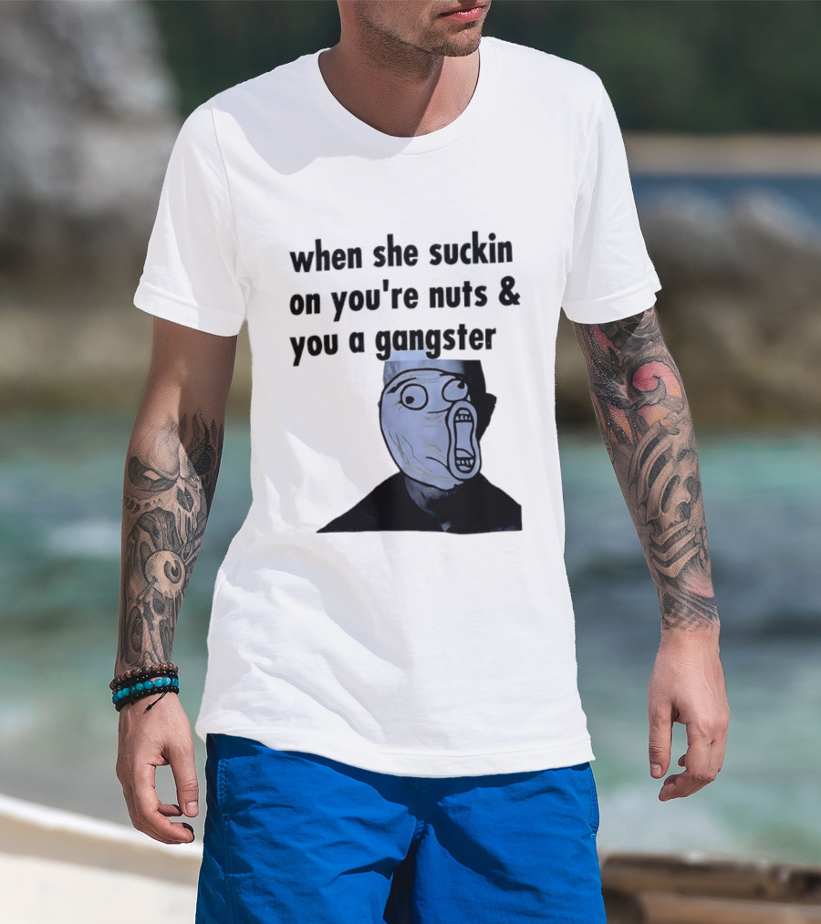 When She Suckin On You're Nuts You A Gangster Meme Face T-Shirt