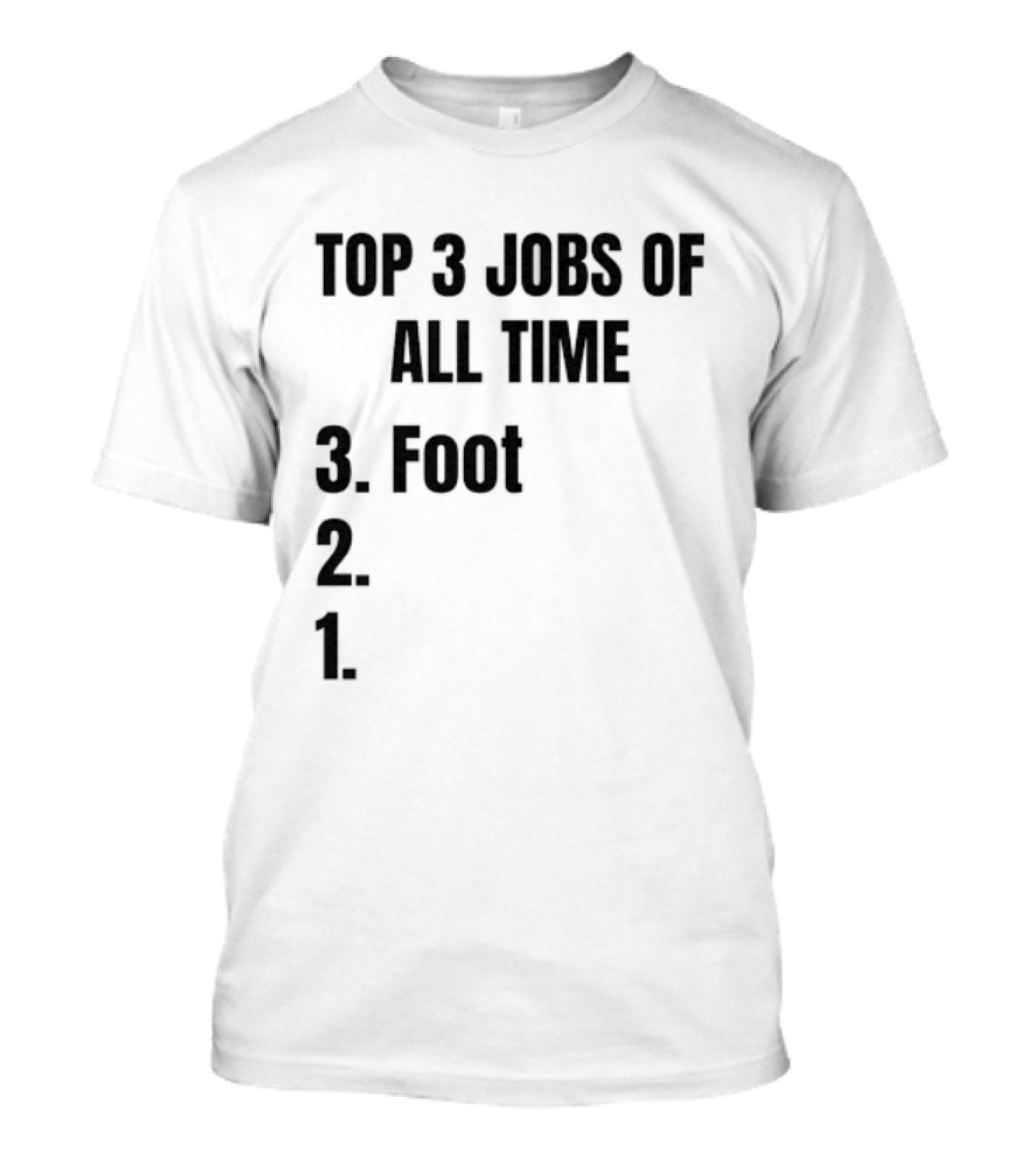 Top 3 Jobs Of All Time 3 Foot 2 1 T-Shirt