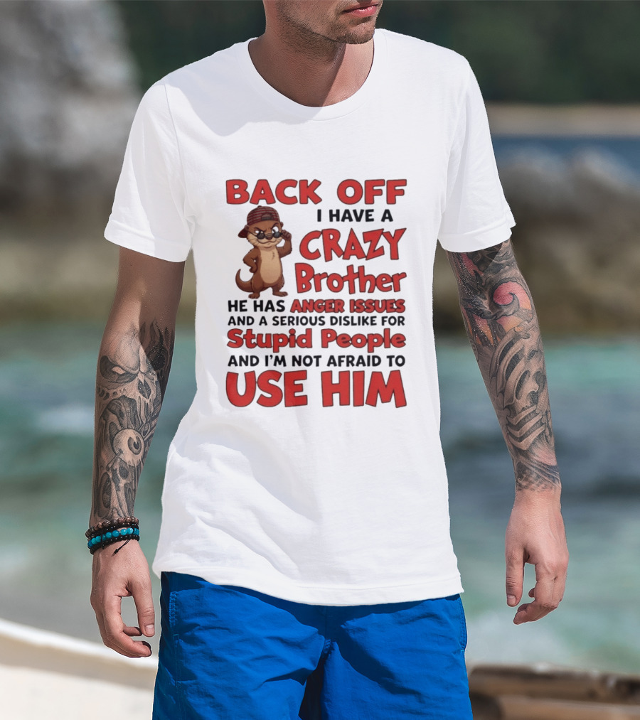 Back Off I Have A Crazy Brother He Has Anger Issues Dislike For Stupid People Use Him Otter Humor T-Shirt