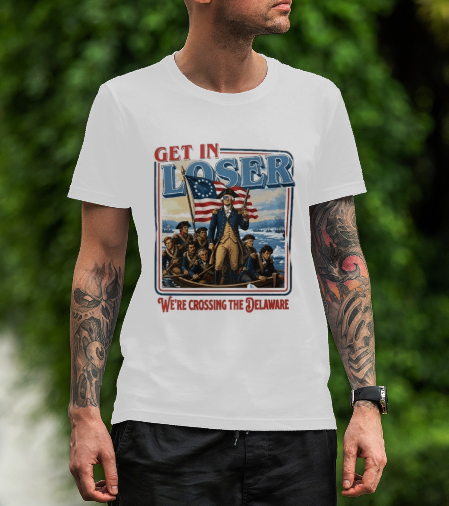 Get In Loser Crossing The Delaware George Washington With American Flag T-Shirt