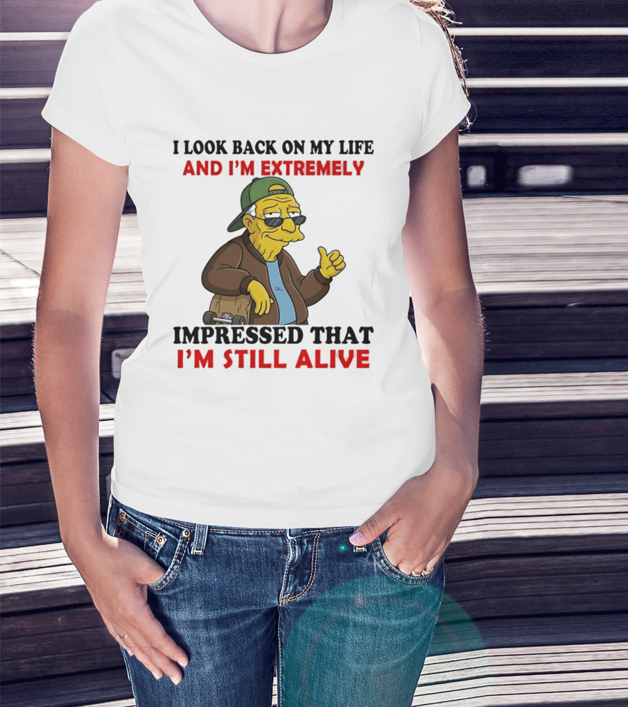 I Look Back On My Life And I'm Extremely Impressed That I'm Still Alive T-Shirt