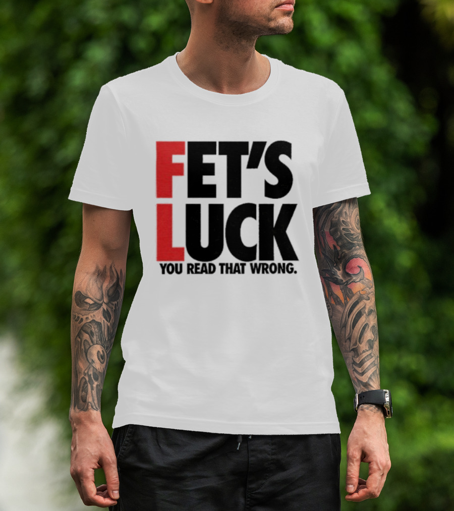 Fet's Luck You Read That Wrong T-Shirt