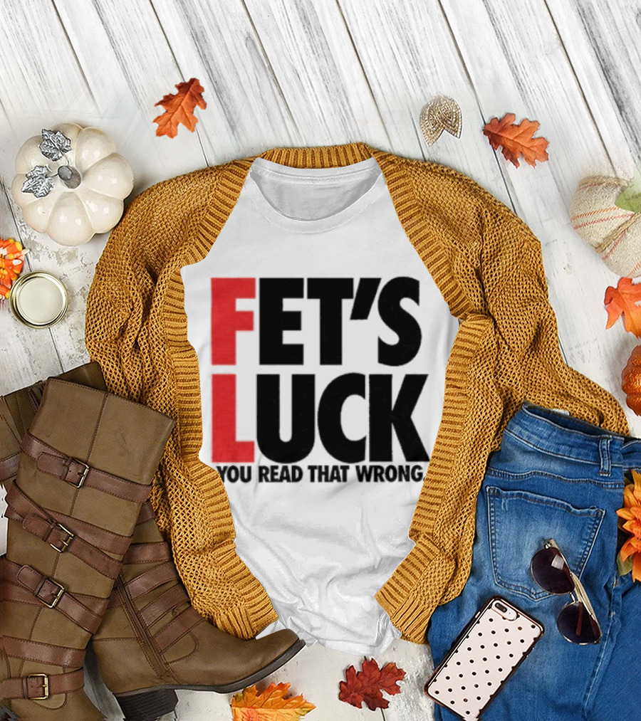 Fet's Luck You Read That Wrong T-Shirt