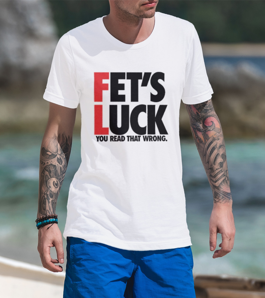 Fet's Luck You Read That Wrong T-Shirt