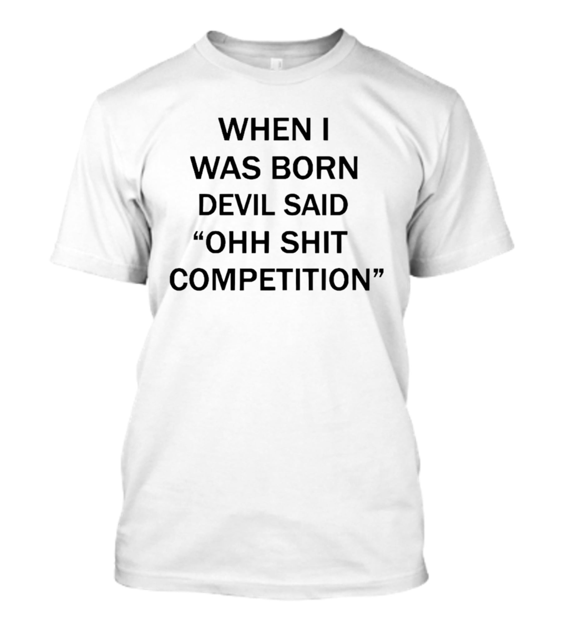 When I Was Born Devil Said Ohh Shit Competition T-Shirt