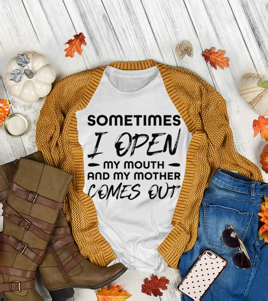 Sometimes I Open My Mouth And My Mother Comes Out T-Shirt