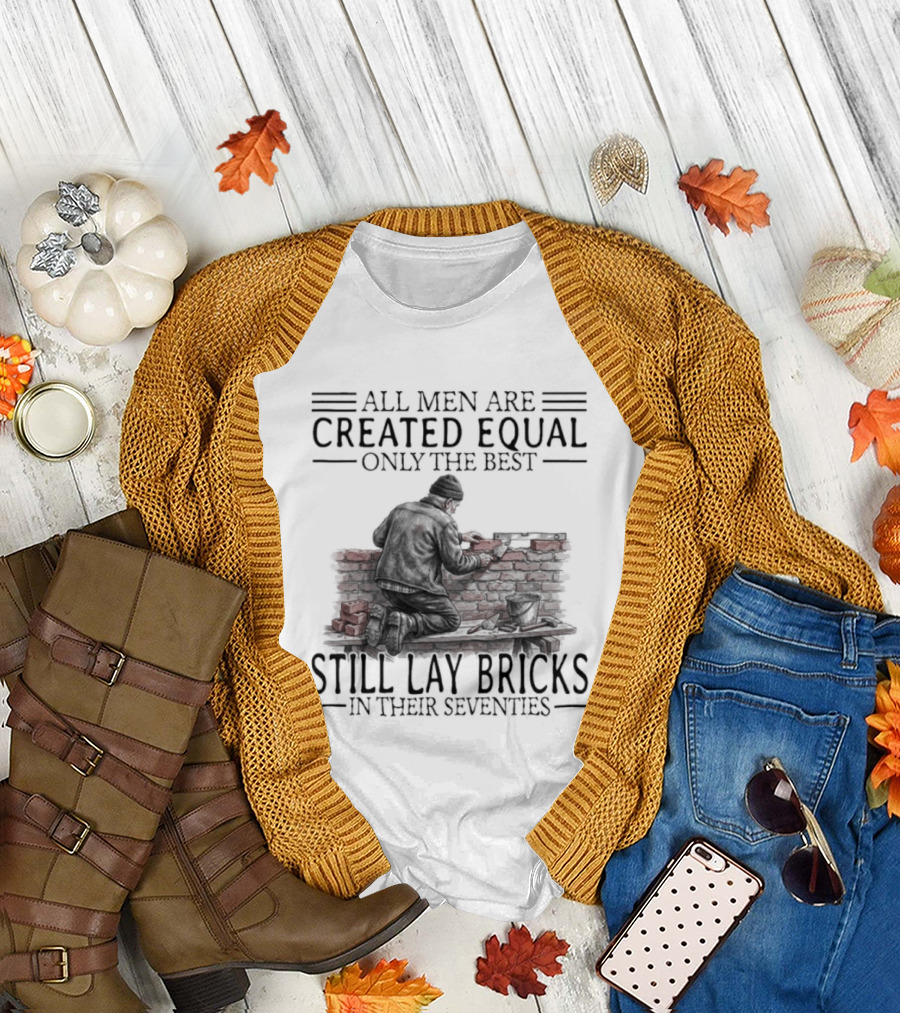 All Men Are Created Equal Only The Best Still Lay Bricks In Their Seventies T-Shirt