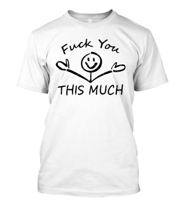 F*** You Stick Figure This Much T-Shirt