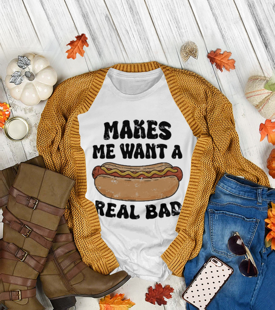 Makes Me Want A Hotdog Real Bad Funny Food Lover T-Shirt