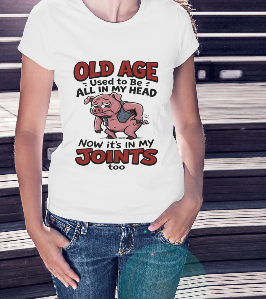 Old Age Used To Be All In My Head Now It's In My Joints Too Pig T-Shirt