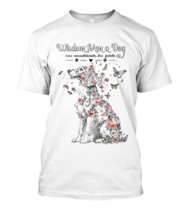 Wisdom From A Dog Love Unconditionally Live Joyfully Floral Butterfly Nature T-Shirt
