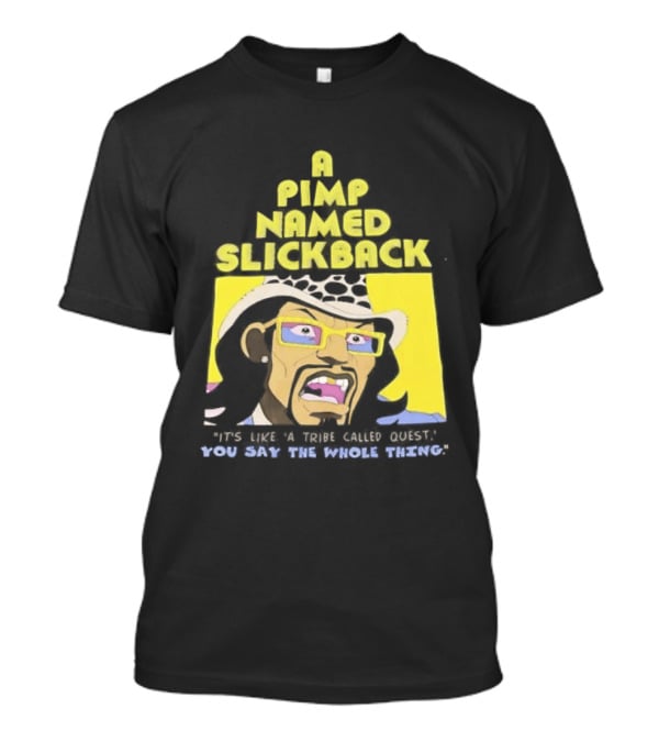 A Pimp Named Slickback It's Like A Tribe Called Quest You Say The Whole Thing T-Shirt