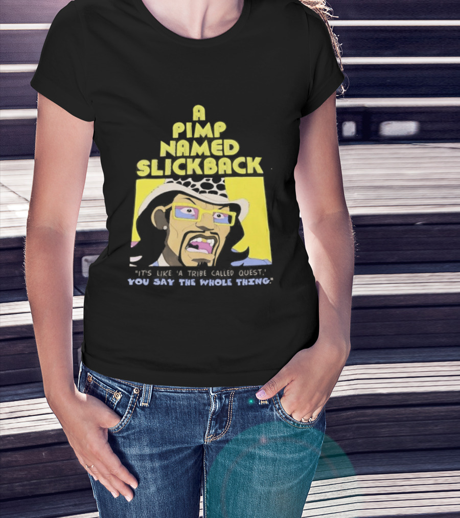 A Pimp Named Slickback It's Like A Tribe Called Quest You Say The Whole Thing T-Shirt