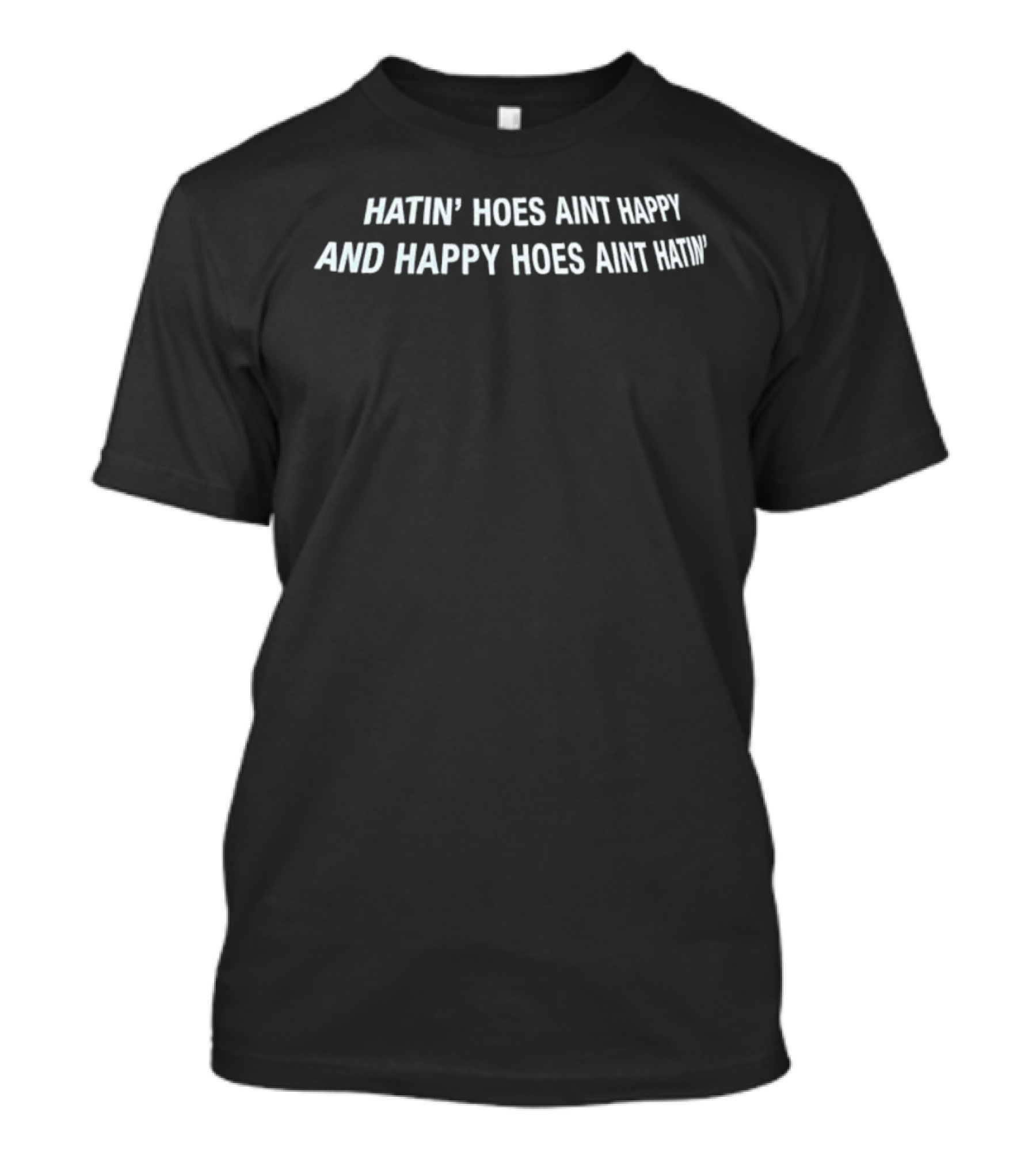Hatin' Hoes Ain't Happy And Happy Hoes Ain't Hatin T-Shirt