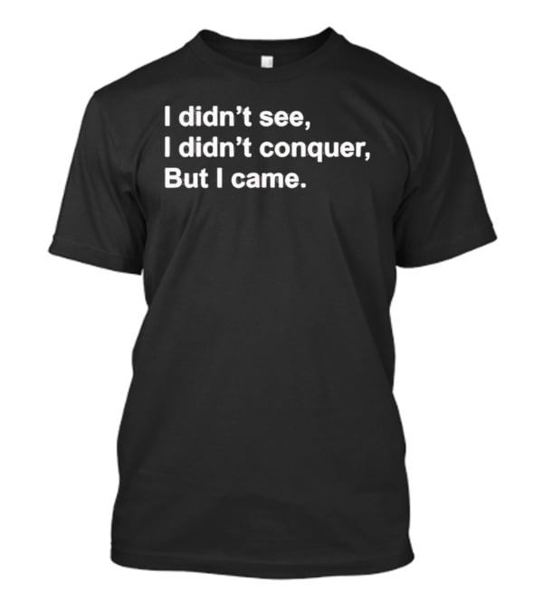 I Didn't See I Didn't Conquer But I Came T-Shirt