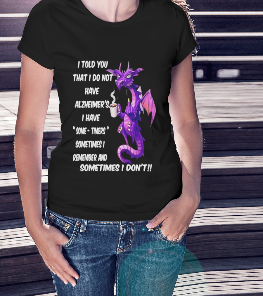 I Told You I Do Not Have Alzheimer's Dragon Some Timers Sometimes I Remember Coffee T-Shirt