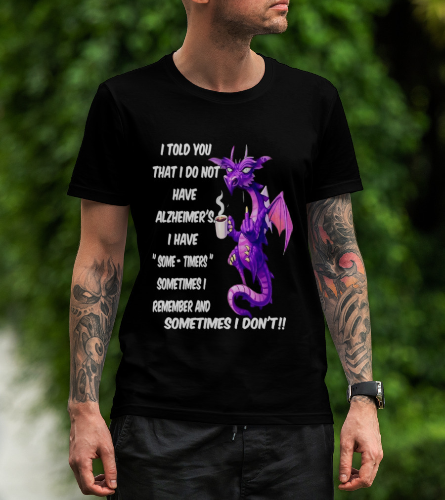 I Told You I Do Not Have Alzheimer's Dragon Some Timers Sometimes I Remember Coffee T-Shirt
