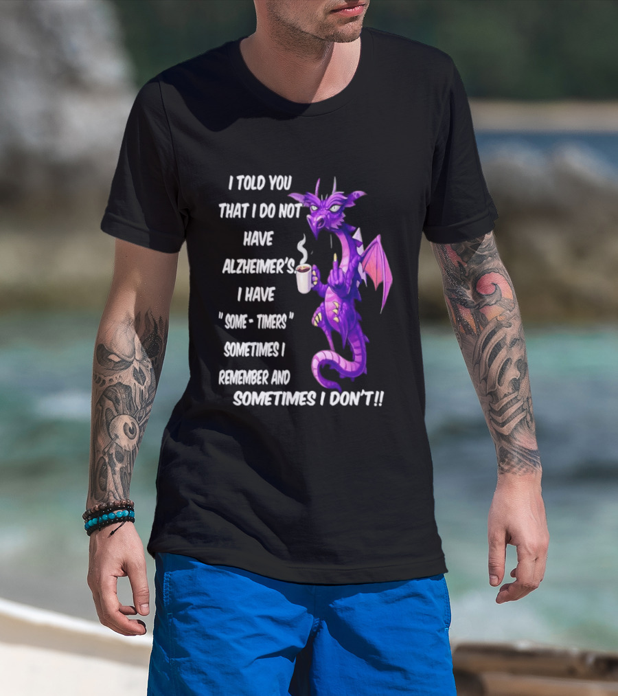I Told You I Do Not Have Alzheimer's Dragon Some Timers Sometimes I Remember Coffee T-Shirt