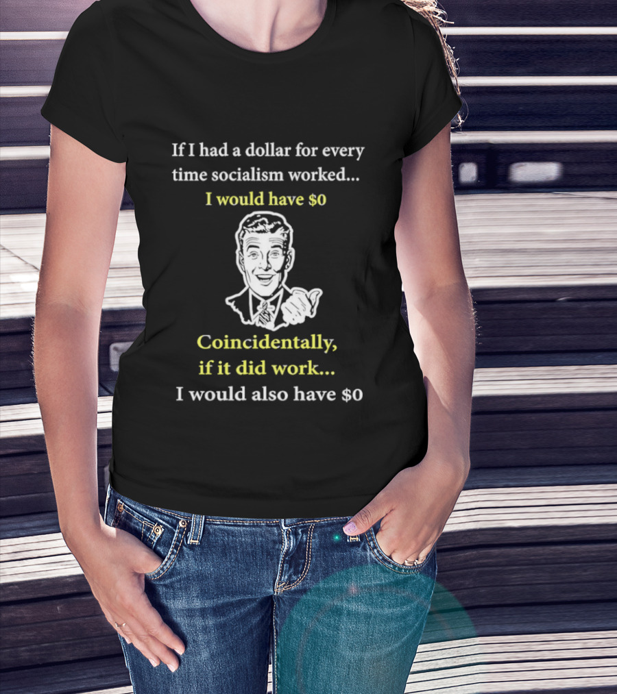 If I Had A Dollar For Every Time Socialism Worked I Would Have Zero Coincidentally If It Did Work I Would Also Have Zero T-Shirt