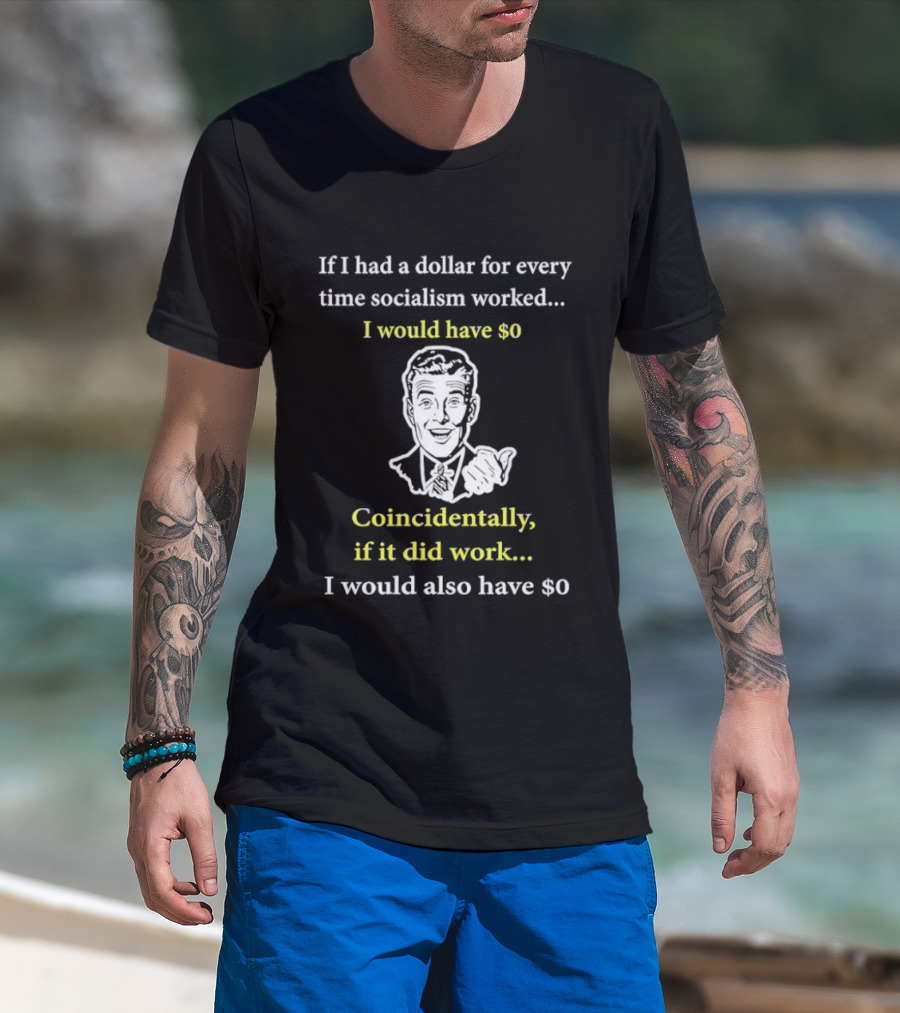 If I Had A Dollar For Every Time Socialism Worked I Would Have Zero Coincidentally If It Did Work I Would Also Have Zero T-Shirt