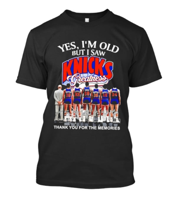 Yes I'm Old But I Saw Knicks Greatness Thank You For The Memories T-Shirt