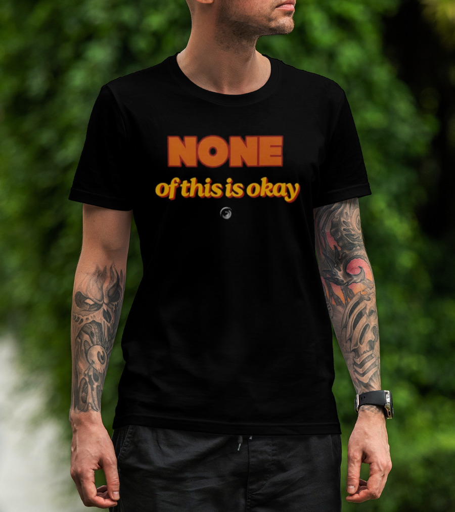 NONE Of This Is Okay T-Shirt