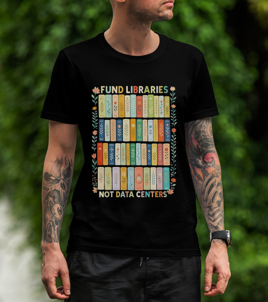 FUND LIBRARIES NOT DATA CENTERS Colorful Bookshelf Flower Border T-Shirt