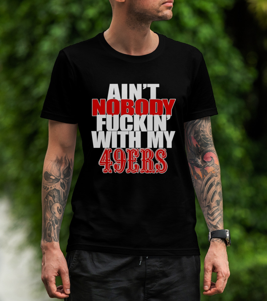 Ain't Nobody Messing With My 49ers Football Team Pride T-Shirt
