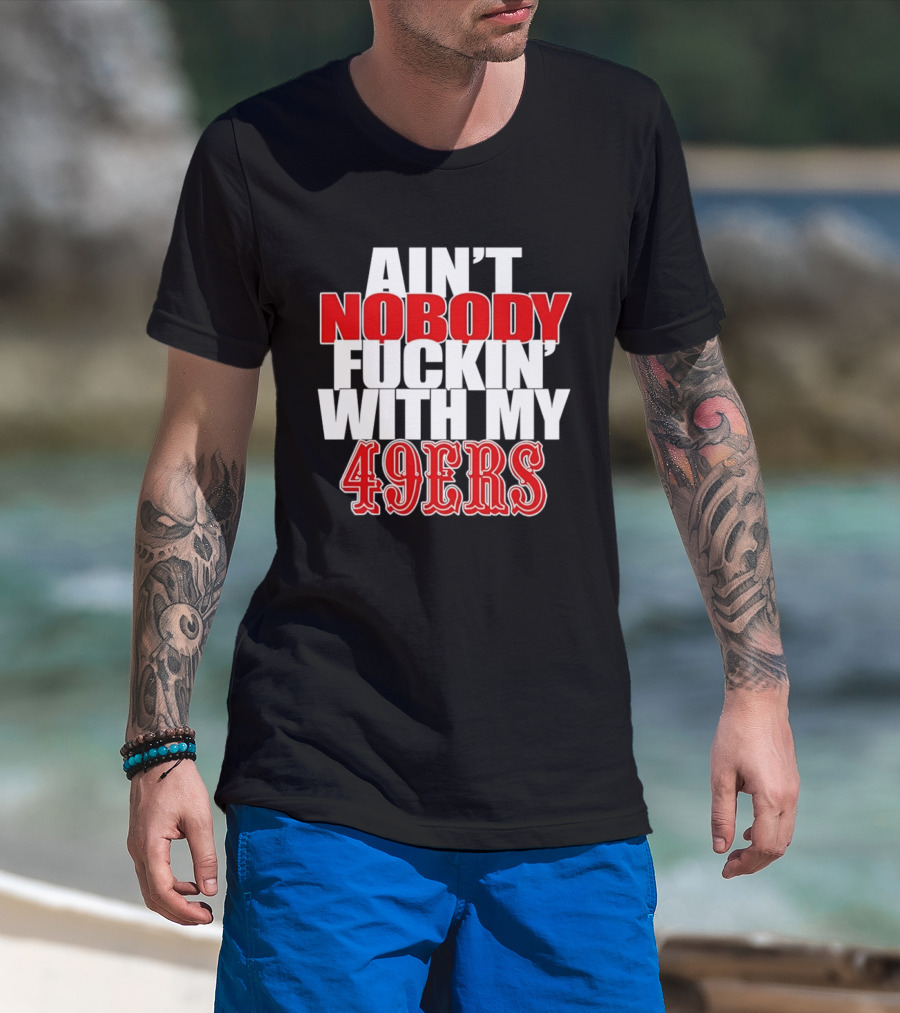 Ain't Nobody Messing With My 49ers Football Team Pride T-Shirt