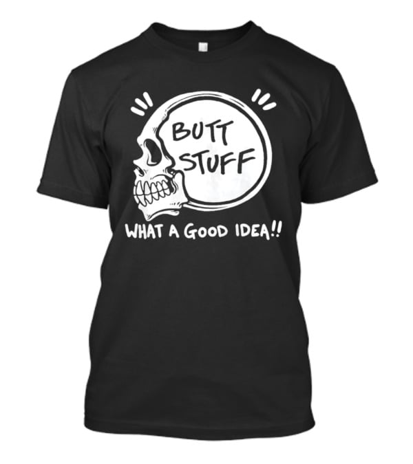 Butt Stuff What A Good Idea Skull T-Shirt